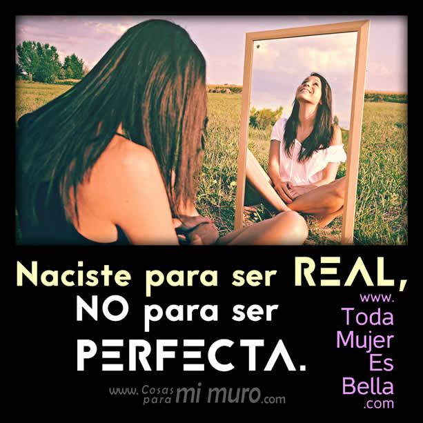 Naciste para ser real, no para ser perfecta.