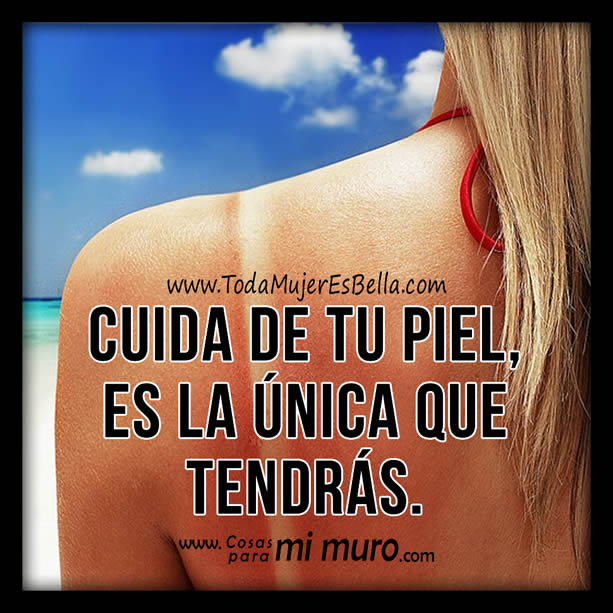 Cuida de tu piel, es la &uacute;nica que tendr&aacute;s