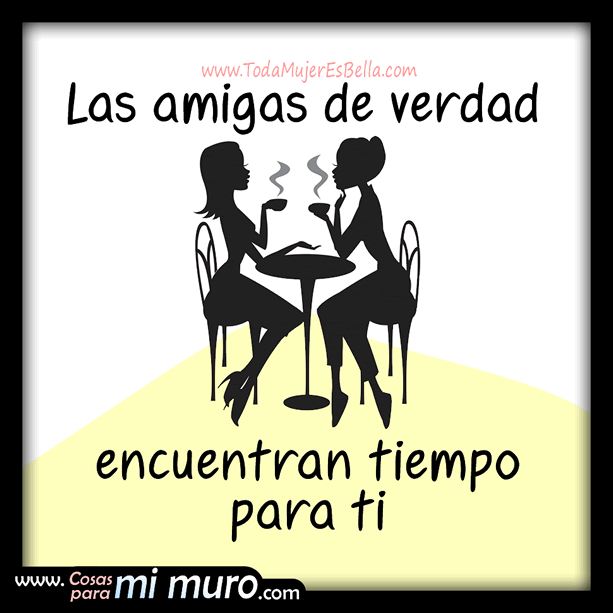 las amigas de verdad encuentran tiempo para ti