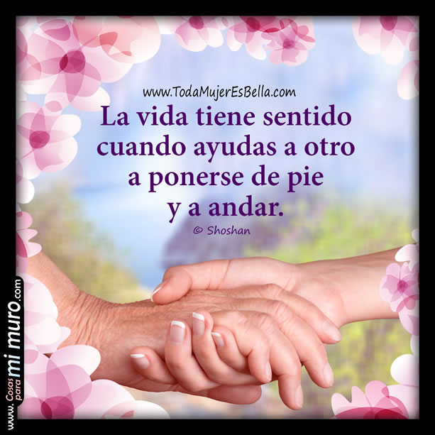 la vida tiene sentido cuando ayudas a otros la vida tiene sentido cuando ayudas a otros