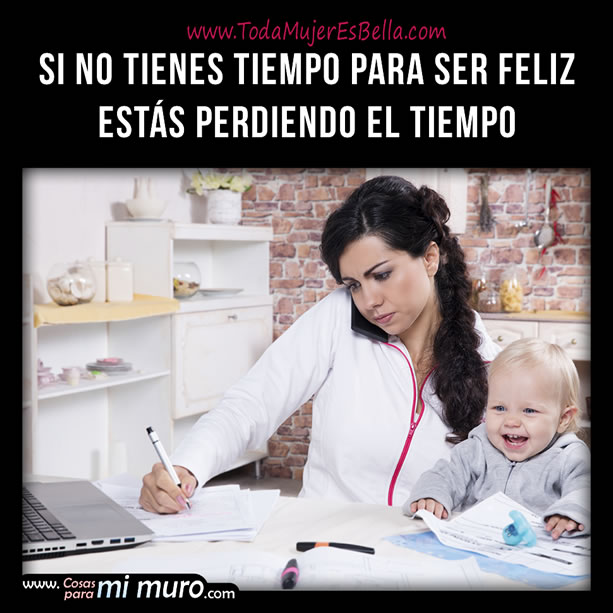 Si no tienes tiempo para ser feliz, pierdes el tiempo
