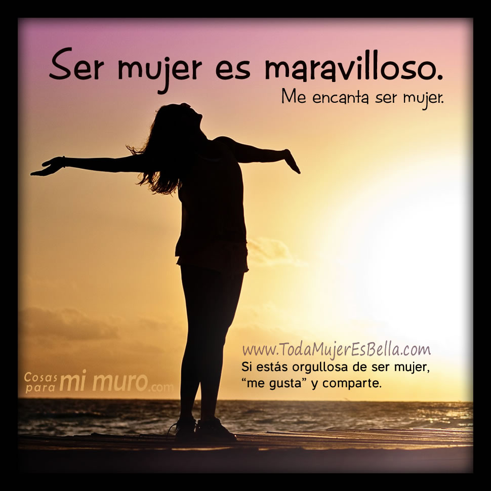 Ser mujer es maravilloso Ser mujer es maravilloso