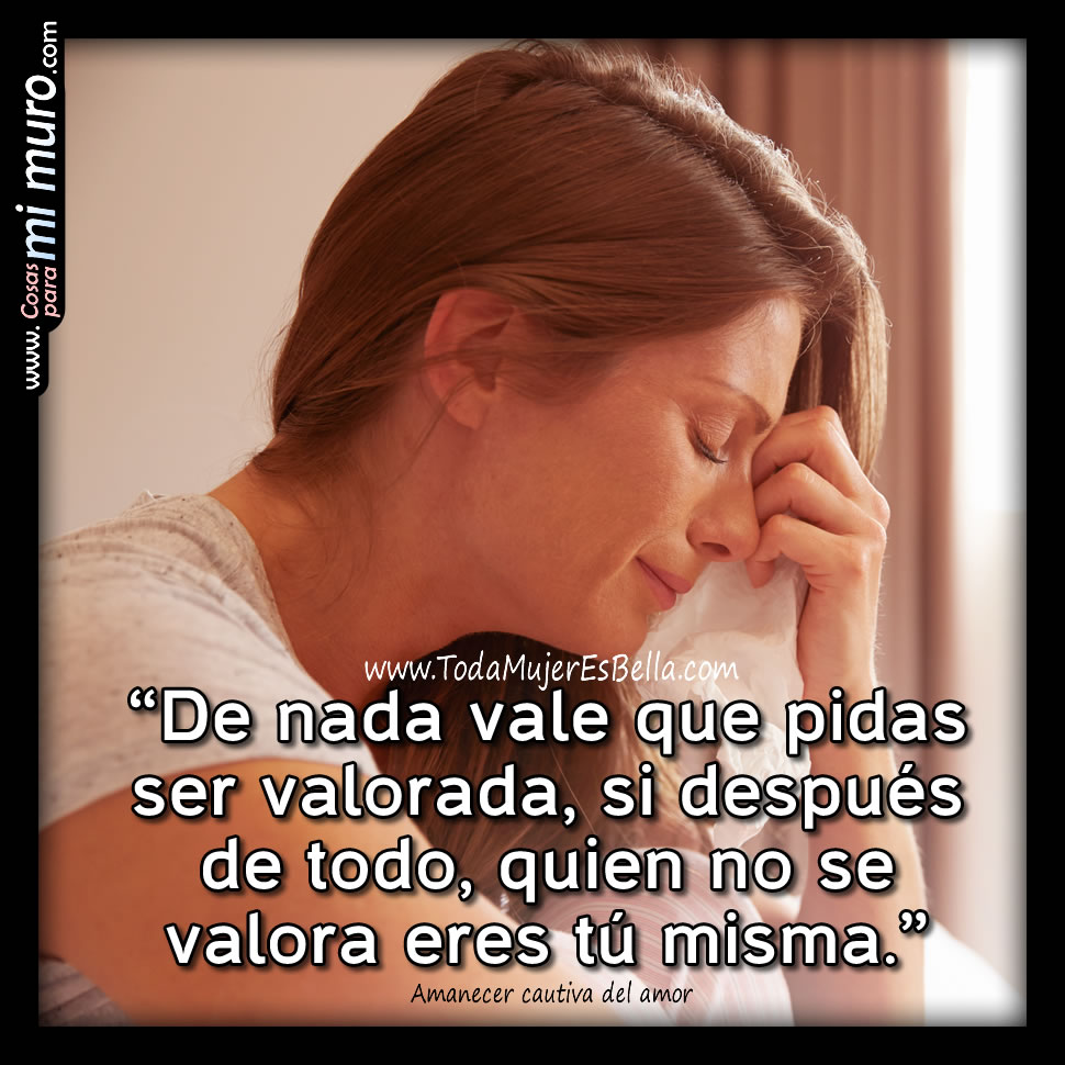 De nada vale pedir ser valorada y amada De nada vale pedir ser valorada y amada