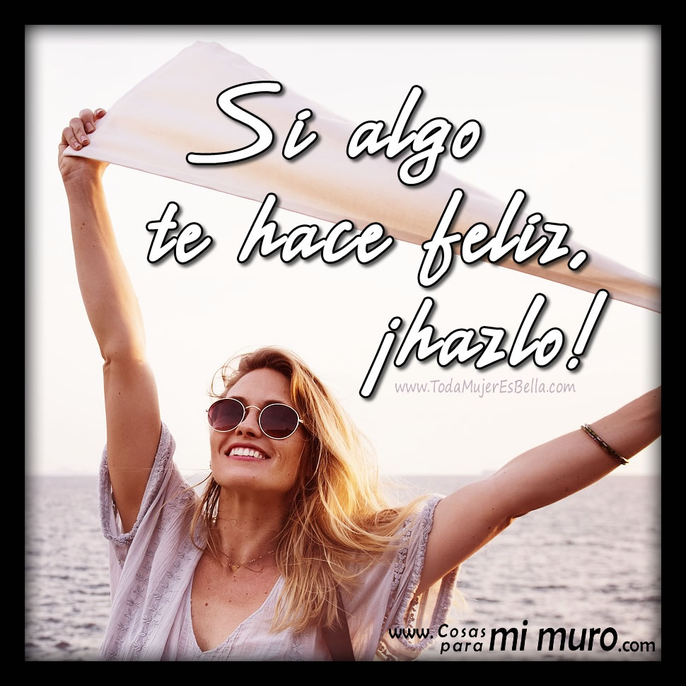 Si algo te hace feliz, hazlo Si algo te hace feliz, hazlo
