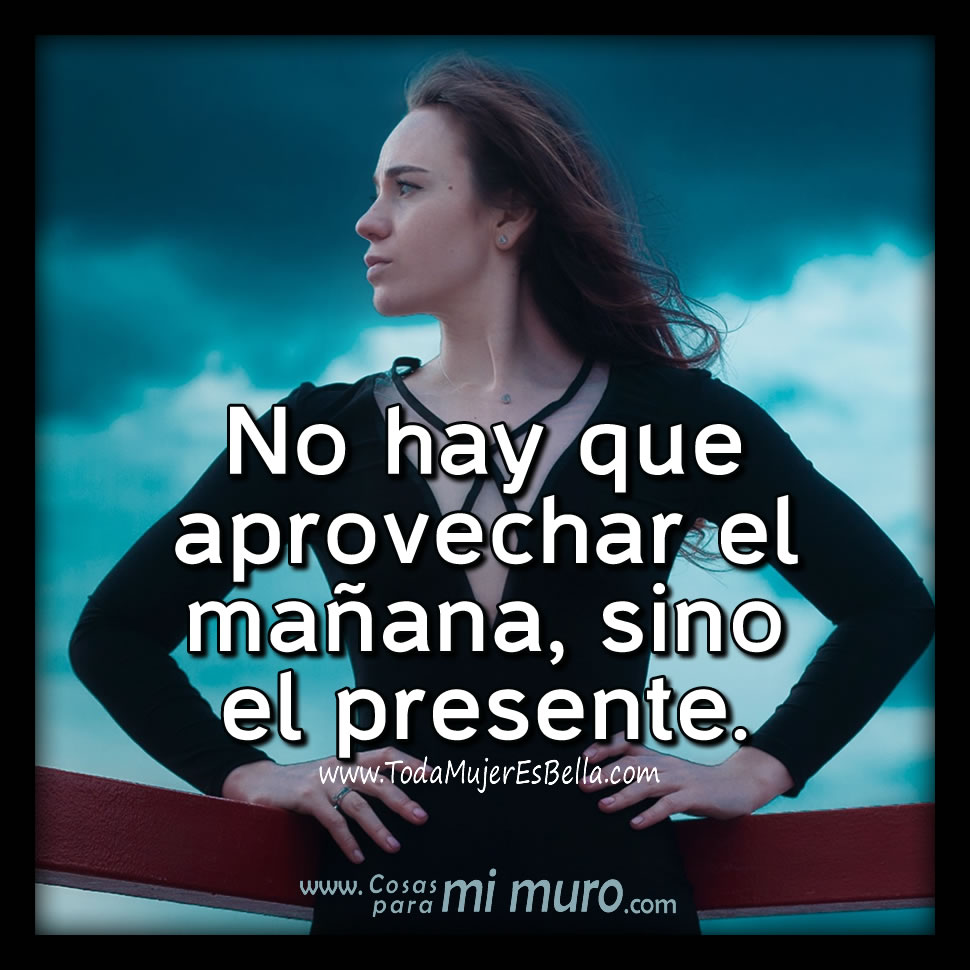 No hay que aprovechar el ma&ntilde;ana, sino el presente