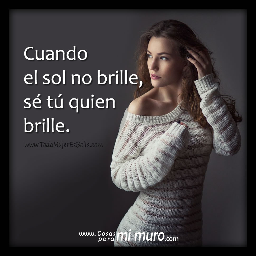 Cuando no brille el sol, brilla t&uacute;.