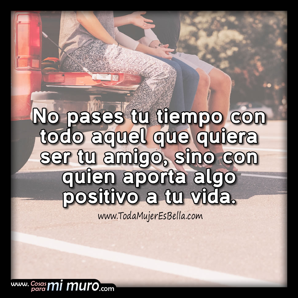 Pasa tu tiempo con quien te hace bien Pasa tu tiempo con quien te hace bien