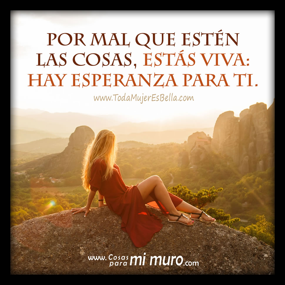 Por mal que est&eacute;n las cosas, est&aacute;s viva: hay esperanza para ti