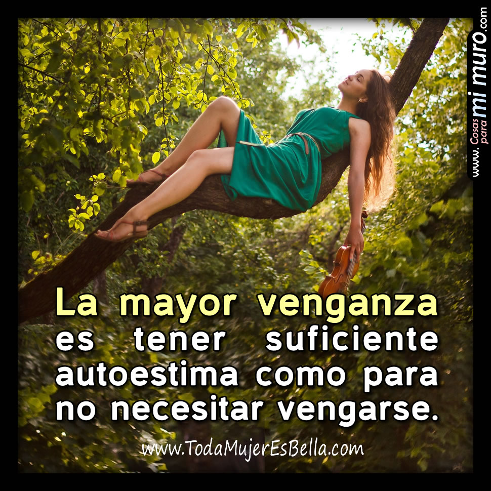 La mayor venganza es tener suficiente autoestima como para no necesitar vengarse.