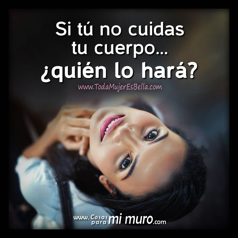 Si t&uacute; no cuidas tu cuerpo&hellip; &iquest;qui&eacute;n lo har&aacute;?