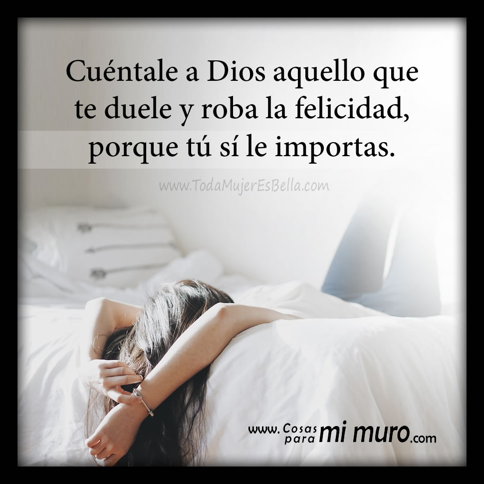 Cu&eacute;ntale a Dios aquello que te duele y roba la felicidad, porque t&uacute; s&iacute; le importas.
