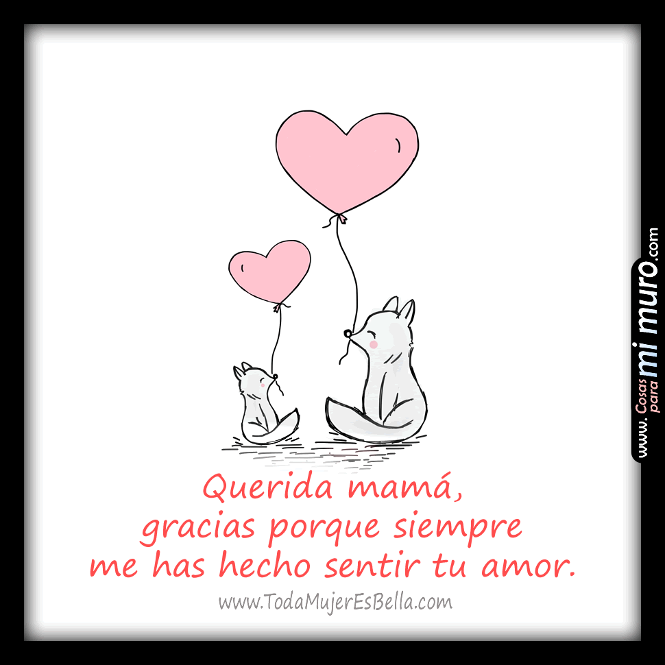 Querida mamá, gracias porque siempre me has hecho sentir tu amor. Querida mamá, gracias porque siempre me has hecho sentir tu amor.