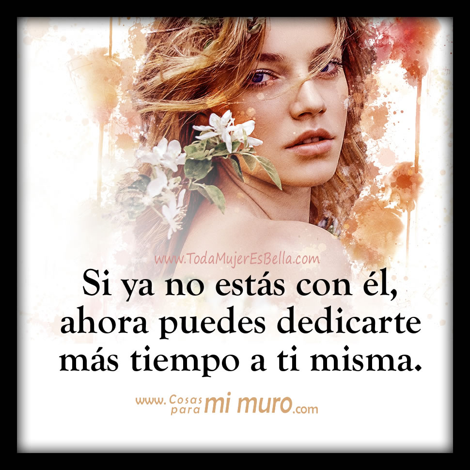 Si ya no est&aacute;s con &eacute;l, ahora puedes dedicarte m&aacute;s tiempo a ti misma.