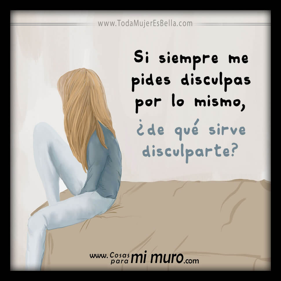 Si siempre me pides disculpas por lo mismo, &iquest;de qu&eacute; sirve disculparte?