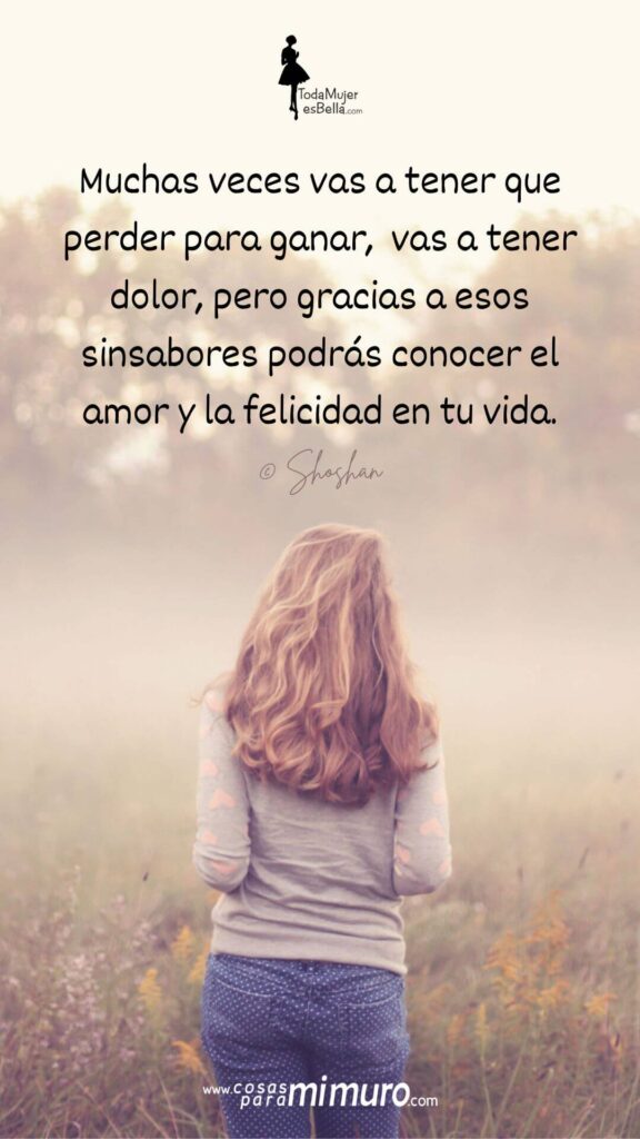 7. Muchas veces vas a tener que perder para ganar, vas a tener dolor, pero gracias a esos sinsabores podr&aacute;s conocer el amor y la felicidad en tu vida.